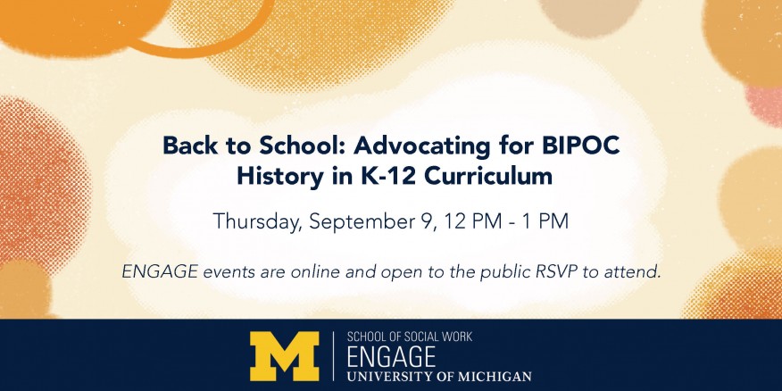 Back to School: Advocating for BIPOC  History in K-12 Curriculum  Thursday, September 9, 12 PM - 1 PM  ENGAGE events are online and open to the public RSVP to attend.