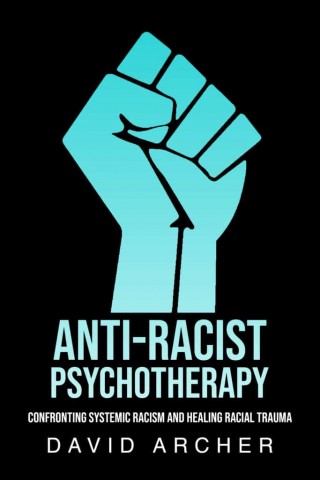 Anti-Racist Psychotherapy Confronting Systemic Racism and Healing Racial Trauma