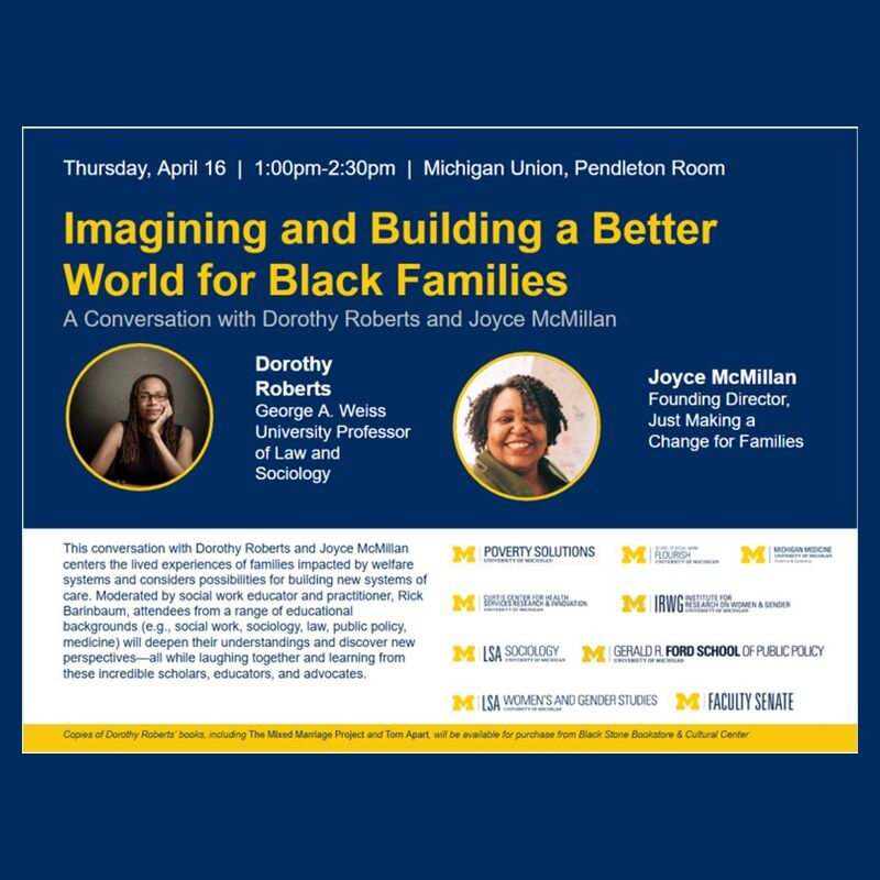 Top Section (Navy Background) Event Details: At the very top, white text reads: "Thursday, April 16 | 1:00pm–2:30pm | Michigan Union, Pendleton Room." Main Title: The title is featured in large, bold yellow font within a thin white rectangular border. Below it, a subtitle in light gray reads: "A Conversation with Dorothy Roberts and Joyce McMillan." Featured Speakers: Two circular headshots are highlighted with yellow borders: Left: A portrait of Dorothy Roberts, a Black woman with long locs and glasses, re